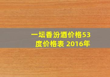 一坛香汾酒价格53度价格表 2016年